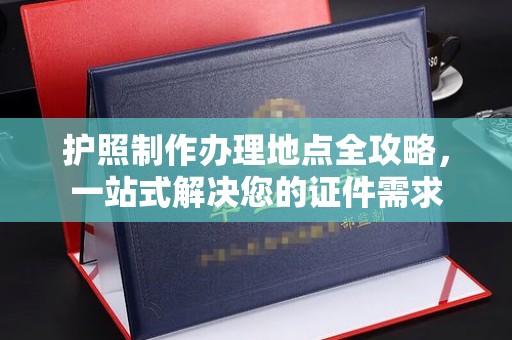 歙县护照制作办理地点全攻略，一站式解决您的证件需求