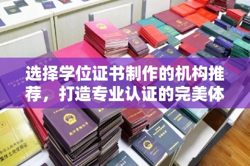 歙县选择学位证书制作的机构推荐，打造专业认证的完美体验