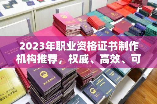 歙县2023年职业资格证书制作机构推荐，权威、高效、可靠