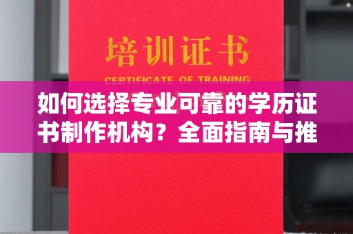 歙县如何选择专业可靠的学历证书制作机构？全面指南与推荐