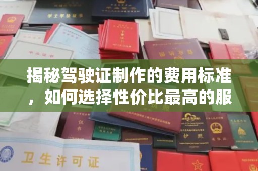 歙县揭秘驾驶证制作的费用标准，如何选择性价比最高的服务？