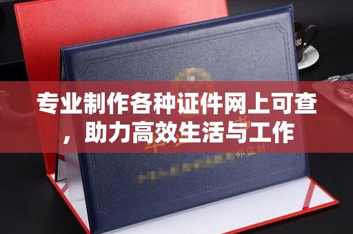 歙县专业制作各种证件网上可查，助力高效生活与工作