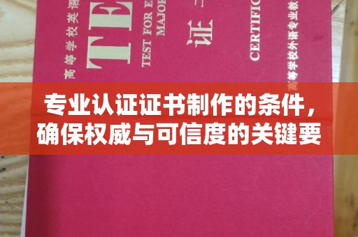 歙县专业认证证书制作的条件，确保权威与可信度的关键要素