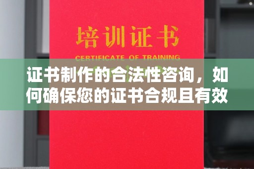 歙县证书制作的合法性咨询，如何确保您的证书合规且有效？