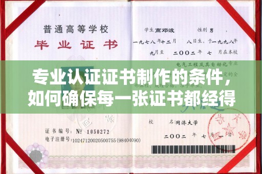 歙县专业认证证书制作的条件，如何确保每一张证书都经得起考验