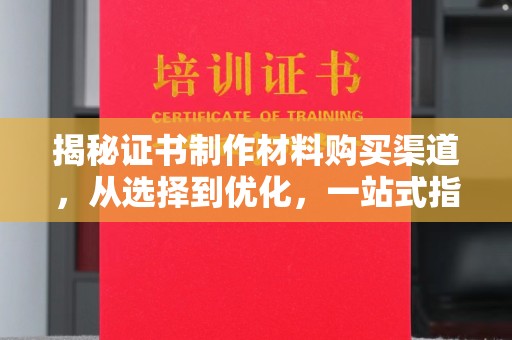 歙县揭秘证书制作材料购买渠道，从选择到优化，一站式指南