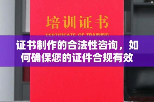 歙县证书制作的合法性咨询，如何确保您的证件合规有效
