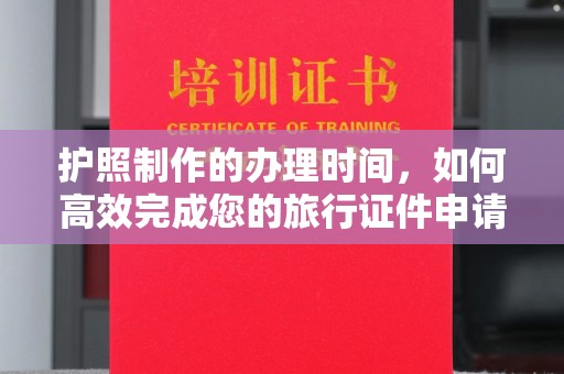 歙县护照制作的办理时间，如何高效完成您的旅行证件申请