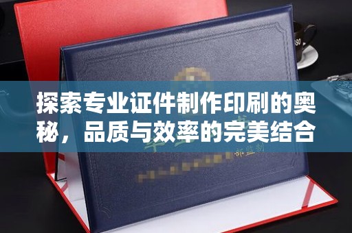 歙县探索专业证件制作印刷的奥秘，品质与效率的完美结合