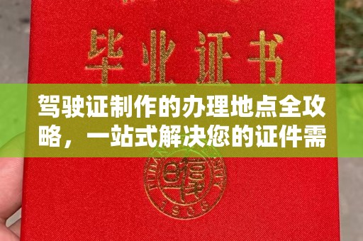 歙县驾驶证制作的办理地点全攻略，一站式解决您的证件需求