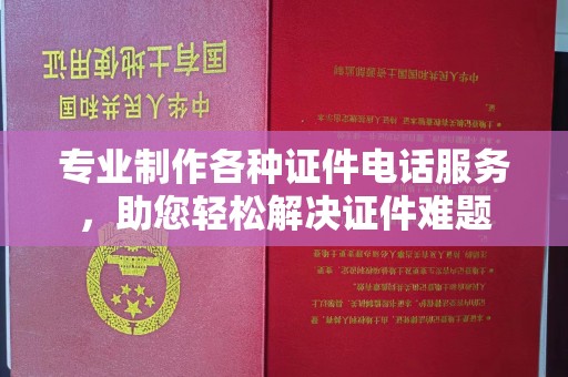 歙县专业制作各种证件电话服务，助您轻松解决证件难题