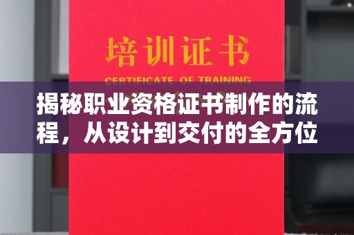 歙县揭秘职业资格证书制作的流程，从设计到交付的全方位解析