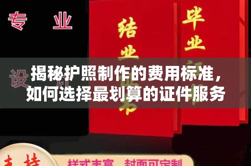 歙县揭秘护照制作的费用标准，如何选择最划算的证件服务？