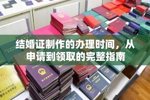 歙县结婚证制作的办理时间，从申请到领取的完整指南