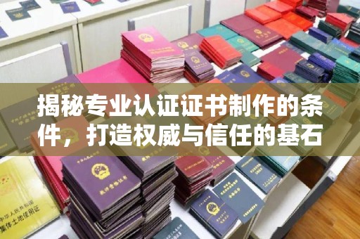 歙县揭秘专业认证证书制作的条件，打造权威与信任的基石