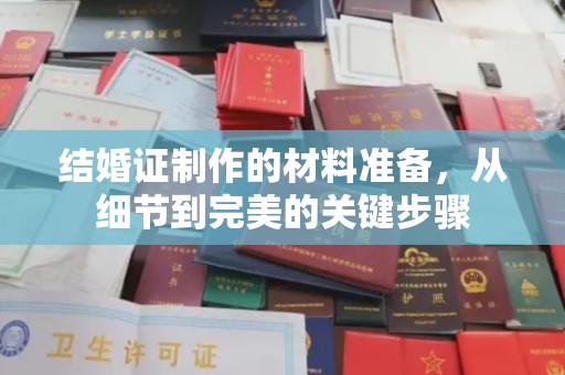 歙县结婚证制作的材料准备，从细节到完美的关键步骤