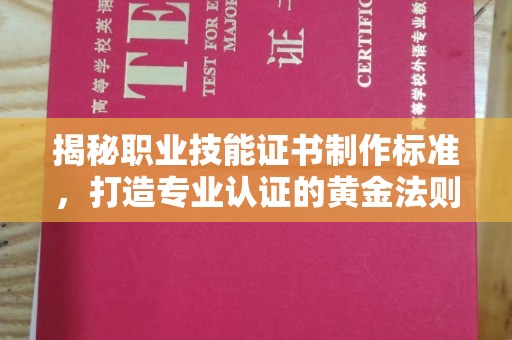 歙县揭秘职业技能证书制作标准，打造专业认证的黄金法则