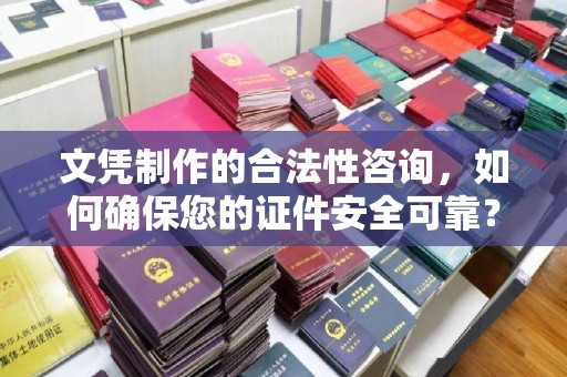 歙县文凭制作的合法性咨询，如何确保您的证件安全可靠？