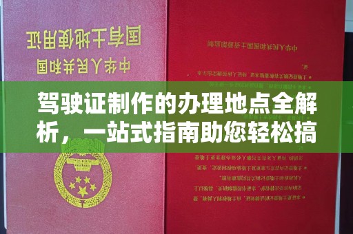 歙县驾驶证制作的办理地点全解析，一站式指南助您轻松搞定