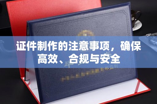 歙县证件制作的注意事项，确保高效、合规与安全