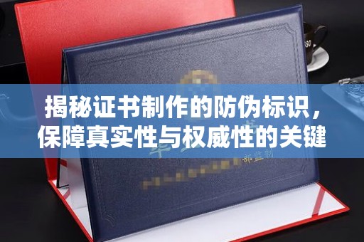 歙县揭秘证书制作的防伪标识，保障真实性与权威性的关键