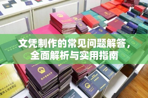 歙县文凭制作的常见问题解答，全面解析与实用指南